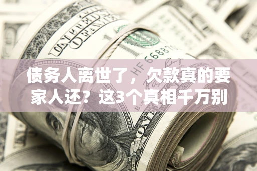 北京债务人离世了，欠款真的要家人还？这3个真相千万别弄错