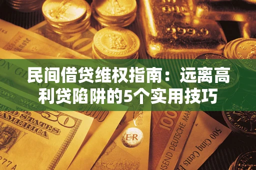 北京民间借贷维权指南：远离高利贷陷阱的5个实用技巧