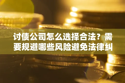 北京讨债公司怎么选择合法？需要规避哪些风险避免法律纠纷？