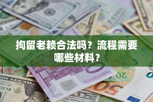 北京拘留老赖合法吗？流程需要哪些材料？