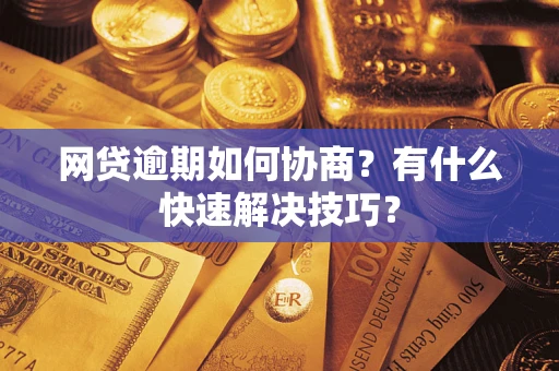 北京网贷逾期如何协商？有什么快速解决技巧？