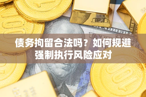 北京债务拘留合法吗？如何规避强制执行风险应对