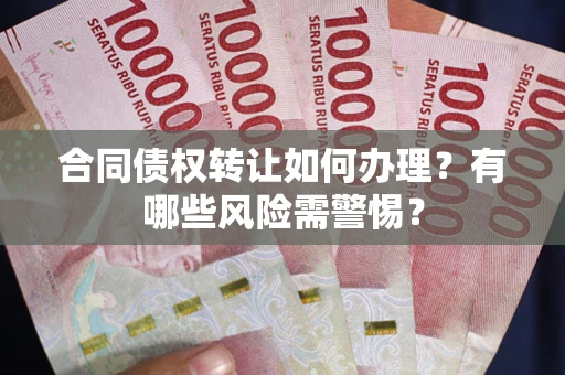 北京合同债权转让如何办理？有哪些风险需警惕？