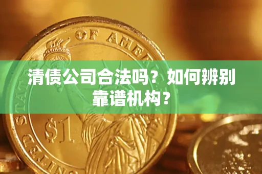 北京清债公司合法吗？如何辨别靠谱机构？