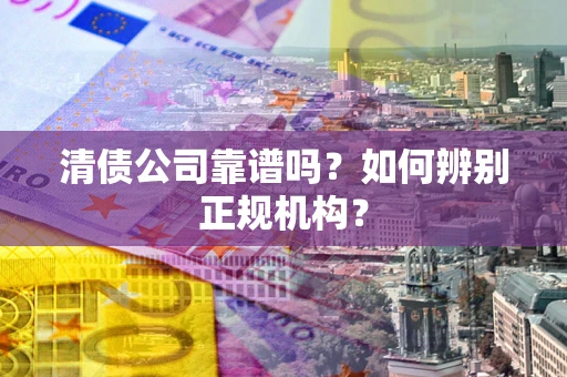 北京清债公司靠谱吗？如何辨别正规机构？