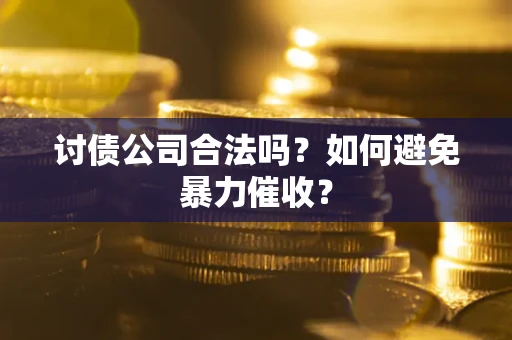 北京讨债公司合法吗？如何避免暴力催收？