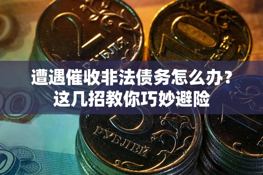 北京遭遇催收非法债务怎么办？这几招教你巧妙避险