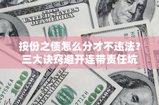 北京按份之债怎么分才不违法？三大诀窍避开连带责任坑