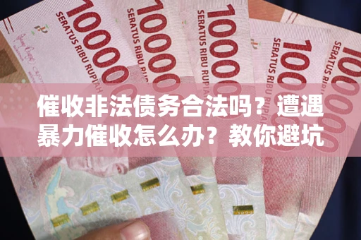 北京催收非法债务合法吗？遭遇暴力催收怎么办？教你避坑指南！