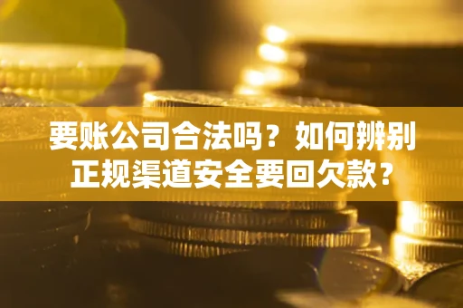 北京要账公司合法吗？如何辨别正规渠道安全要回欠款？