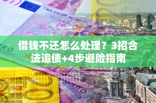 北京借钱不还怎么处理？3招合法追债+4步避险指南