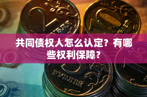 北京共同债权人怎么认定？有哪些权利保障？