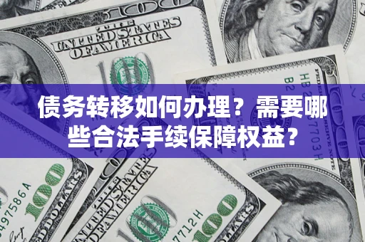 北京债务转移如何办理？需要哪些合法手续保障权益？