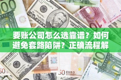 北京要账公司怎么选靠谱？如何避免套路陷阱？正确流程解析