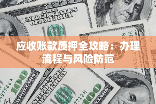北京应收账款质押全攻略：办理流程与风险防范