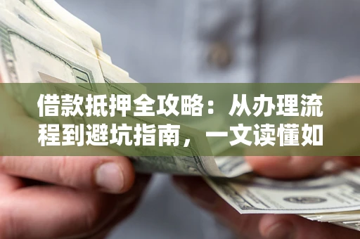 北京借款抵押全攻略：从办理流程到避坑指南，一文读懂如何安全融资