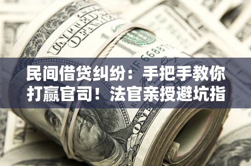 北京民间借贷纠纷：手把手教你打赢官司！法官亲授避坑指南