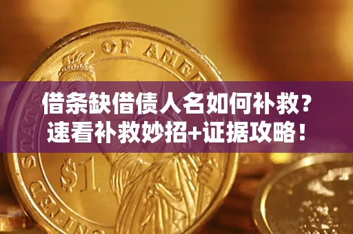 北京借条缺借债人名如何补救？速看补救妙招+证据攻略！