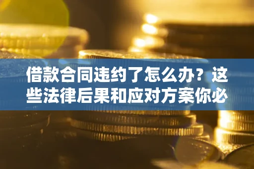 北京借款合同违约了怎么办？这些法律后果和应对方案你必须知道