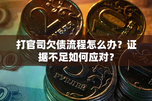 北京打官司欠债流程怎么办？证据不足如何应对？