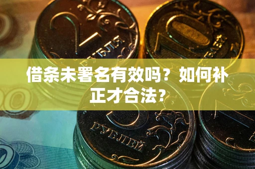 北京借条未署名有效吗？如何补正才合法？
