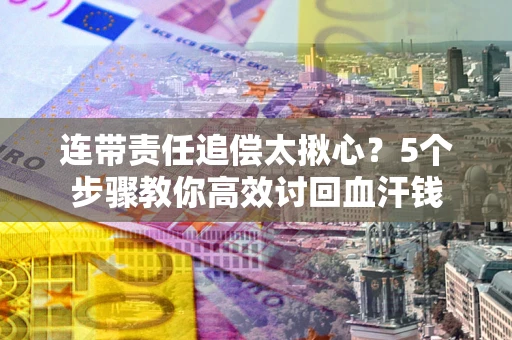 北京连带责任追偿太揪心？5个步骤教你高效讨回血汗钱