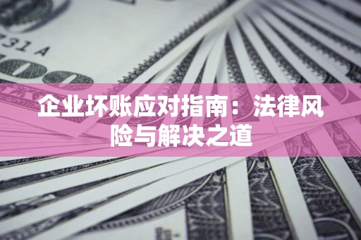 北京企业坏账应对指南：法律风险与解决之道