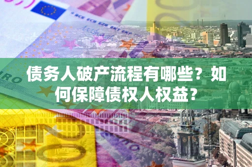 北京债务人破产流程有哪些？如何保障债权人权益？