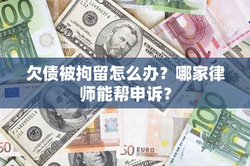 北京欠债被拘留怎么办？哪家律师能帮申诉？