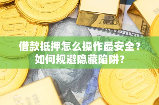 北京借款抵押怎么操作最安全？如何规避隐藏陷阱？