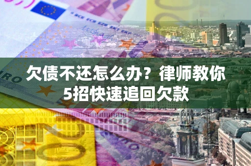 北京欠债不还怎么办？律师教你5招快速追回欠款