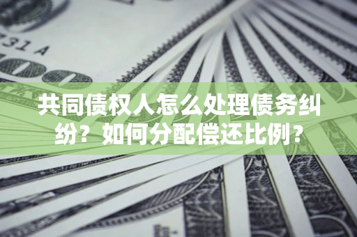 北京共同债权人怎么处理债务纠纷？如何分配偿还比例？