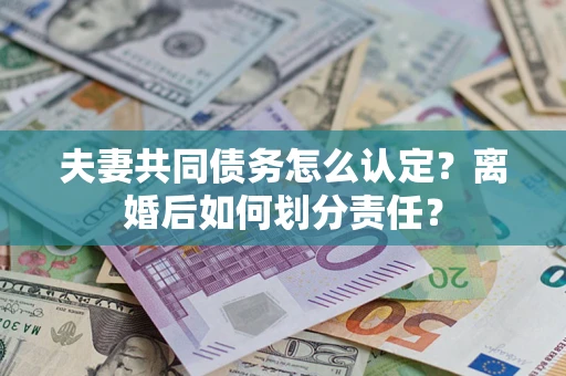 北京夫妻共同债务怎么认定？离婚后如何划分责任？