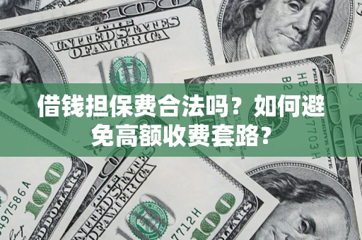 北京借钱担保费合法吗？如何避免高额收费套路？