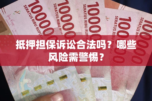 北京抵押担保诉讼合法吗？哪些风险需警惕？
