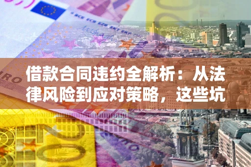 北京借款合同违约全解析：从法律风险到应对策略，这些坑别再踩！