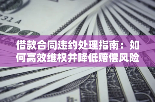 北京借款合同违约处理指南：如何高效维权并降低赔偿风险？