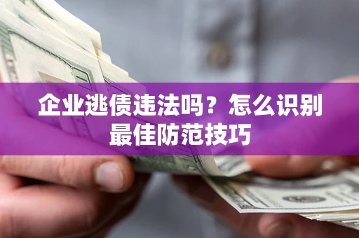 北京企业逃债违法吗？怎么识别最佳防范技巧