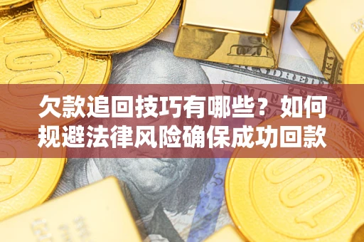 北京欠款追回技巧有哪些？如何规避法律风险确保成功回款？