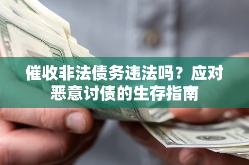 北京催收非法债务违法吗？应对恶意讨债的生存指南