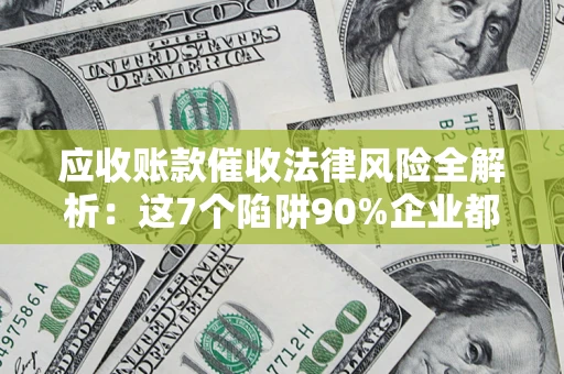 北京应收账款催收法律风险全解析：这7个陷阱90%企业都踩过（含合规应对指南）