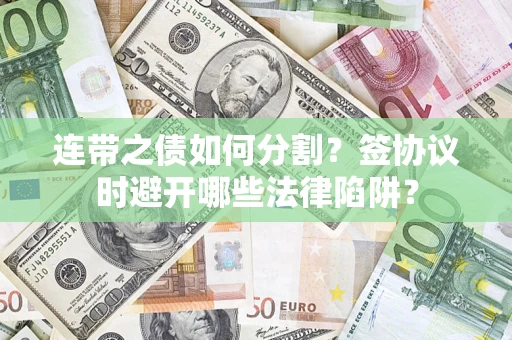 北京连带之债如何分割？签协议时避开哪些法律陷阱？