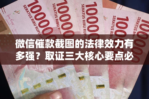 北京微信催款截图的法律效力有多强？取证三大核心要点必须知道！