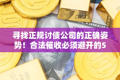 北京寻找正规讨债公司的正确姿势！合法催收必须避开的5大雷区