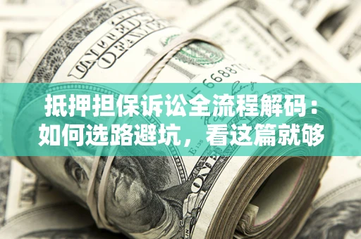 北京抵押担保诉讼全流程解码：如何选路避坑，看这篇就够了