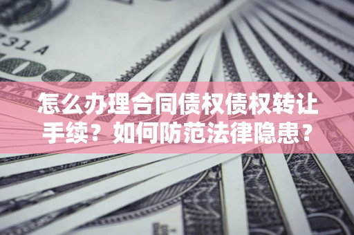 北京怎么办理合同债权债权转让手续？如何防范法律隐患？