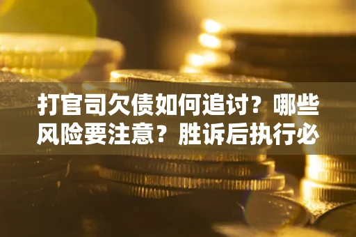 北京打官司欠债如何追讨？哪些风险要注意？胜诉后执行必看！