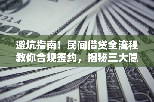 北京避坑指南！民间借贷全流程教你合规签约，揭秘三大隐形陷阱