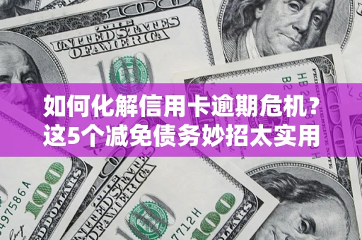 北京如何化解信用卡逾期危机？这5个减免债务妙招太实用