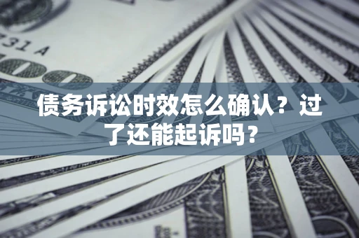 北京债务诉讼时效怎么确认？过了还能起诉吗？